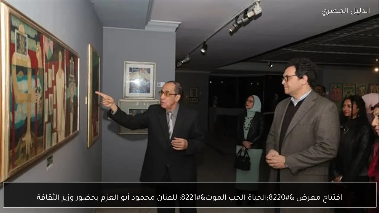 افتتاح معرض “الحياة الحب الموت” للفنان محمود أبو العزم بحضور وزير الثقافة