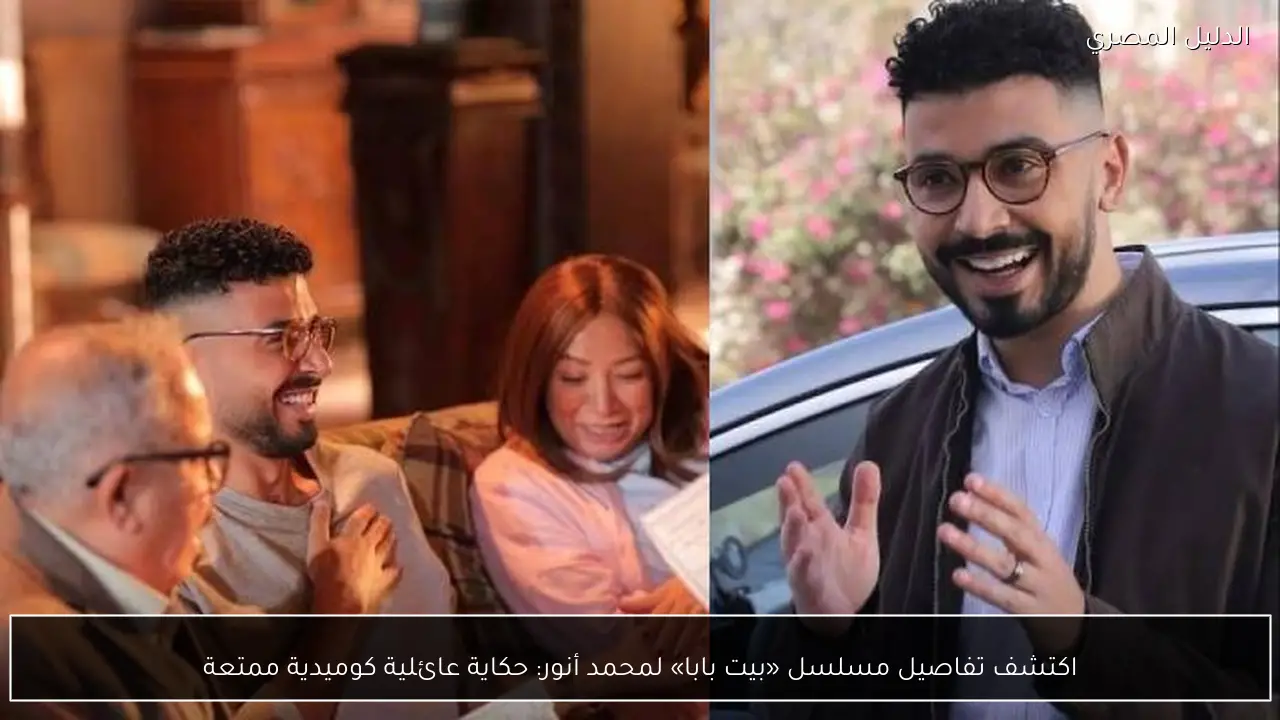 اكتشف تفاصيل مسلسل «بيت بابا» لمحمد أنور: حكاية عائلية كوميدية ممتعة