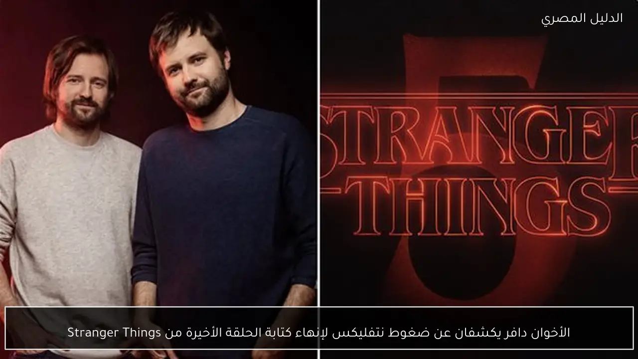 الأخوان دافر يكشفان عن ضغوط نتفليكس لإنهاء كتابة الحلقة الأخيرة من Stranger Things