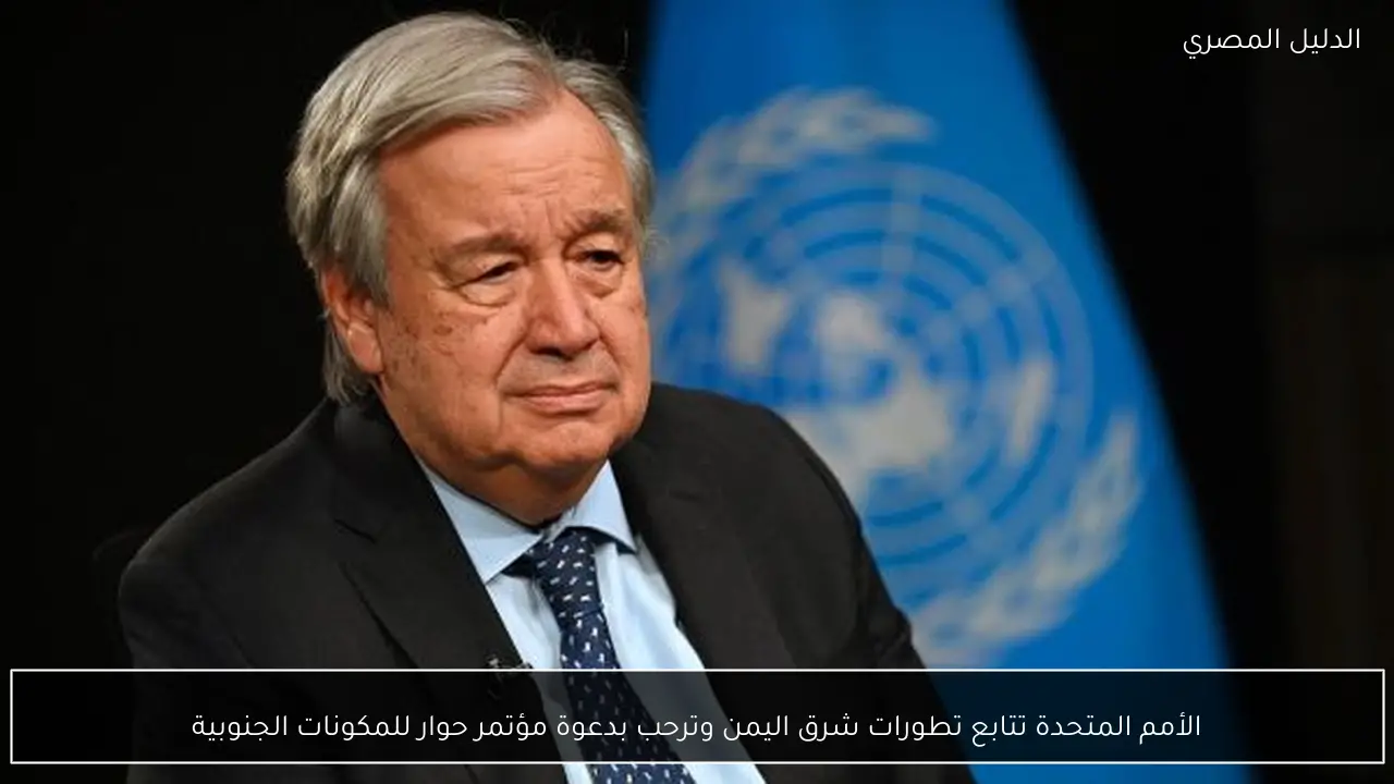 الأمم المتحدة تتابع تطورات شرق اليمن وترحب بدعوة مؤتمر حوار للمكونات الجنوبية