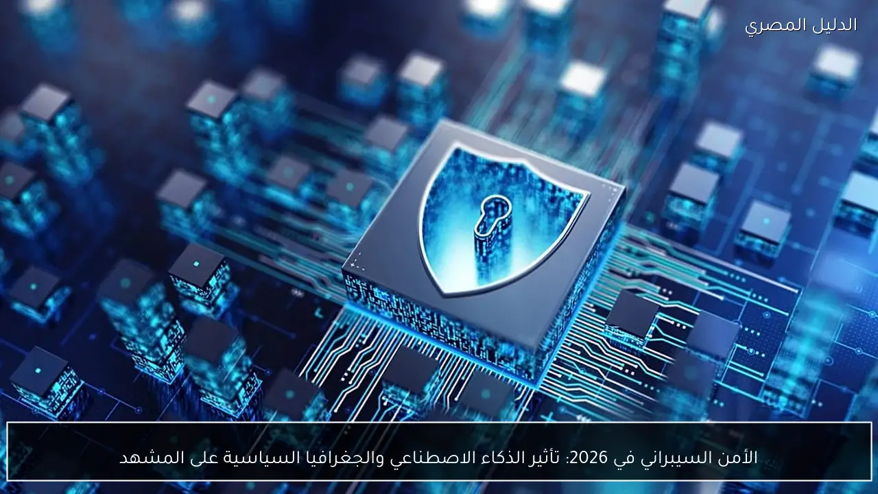 الأمن السيبراني في 2026: تأثير الذكاء الاصطناعي والجغرافيا السياسية على المشهد