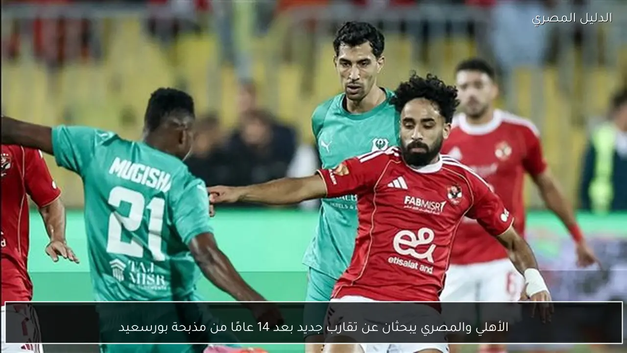 الأهلي والمصري يبحثان عن تقارب جديد بعد 14 عامًا من مذبحة بورسعيد