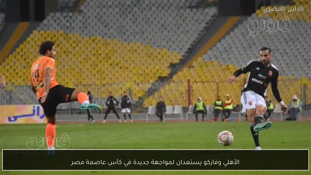 الأهلي وفاركو يستعدان لمواجهة جديدة في كأس عاصمة مصر
