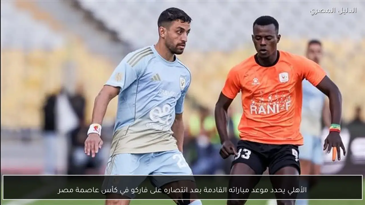 الأهلي يحدد موعد مباراته القادمة بعد انتصاره على فاركو في كأس عاصمة مصر
