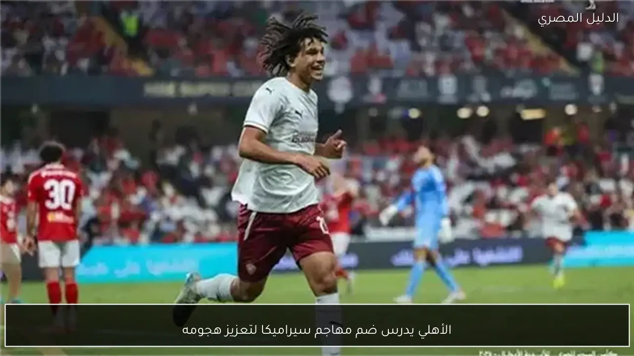 الأهلي يدرس ضم مهاجم سيراميكا لتعزيز هجومه