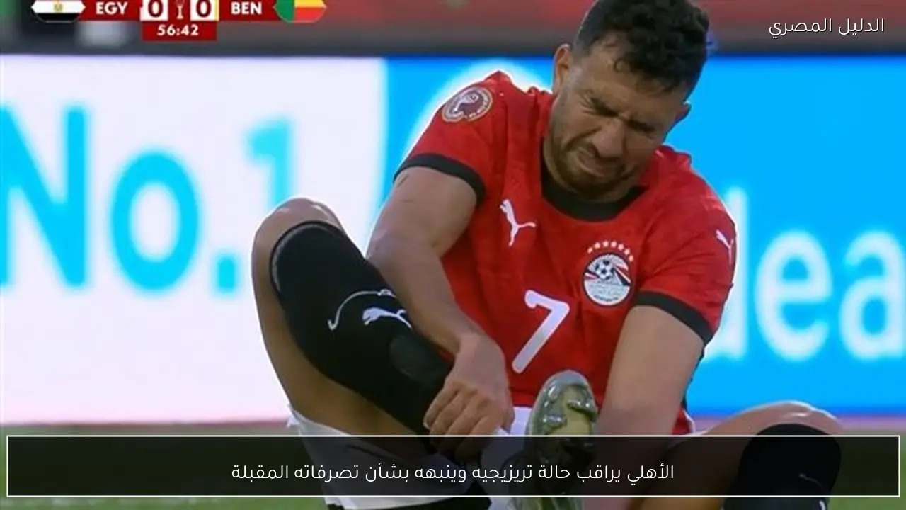 الأهلي يراقب حالة تريزيجيه وينبهه بشأن تصرفاته المقبلة