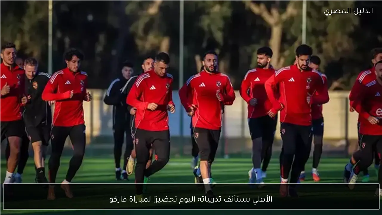 الأهلي يستأنف تدريباته اليوم تحضيرًا لمباراة فاركو