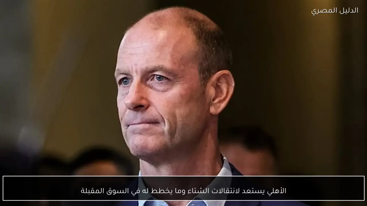 الأهلي يستعد لانتقالات الشتاء وما يخطط له في السوق المقبلة