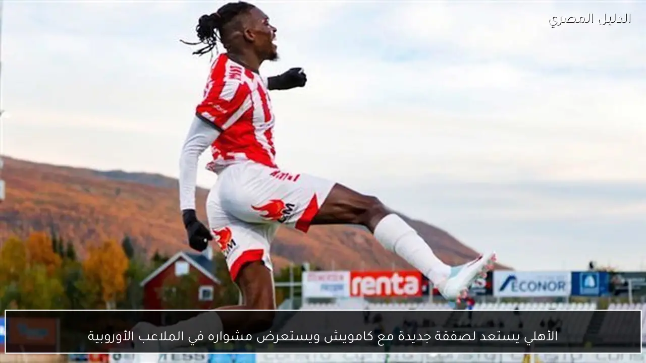 الأهلي يستعد لصفقة جديدة مع كامويش ويستعرض مشواره في الملاعب الأوروبية