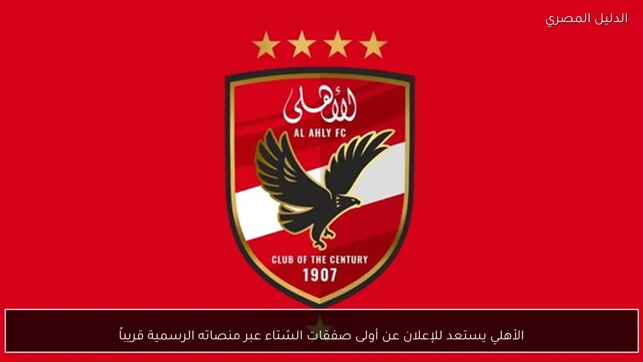 الأهلي يستعد للإعلان عن أولى صفقات الشتاء عبر منصاته الرسمية قريباً
