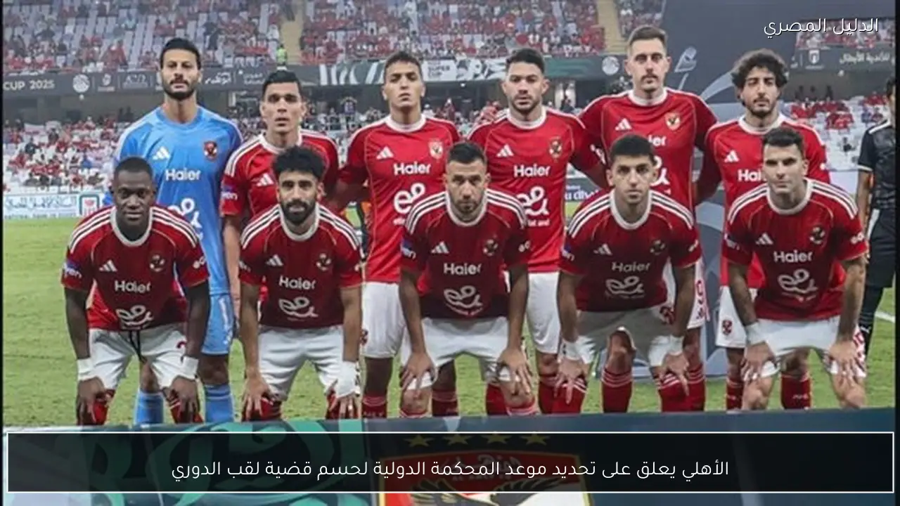 الأهلي يعلق على تحديد موعد المحكمة الدولية لحسم قضية لقب الدوري