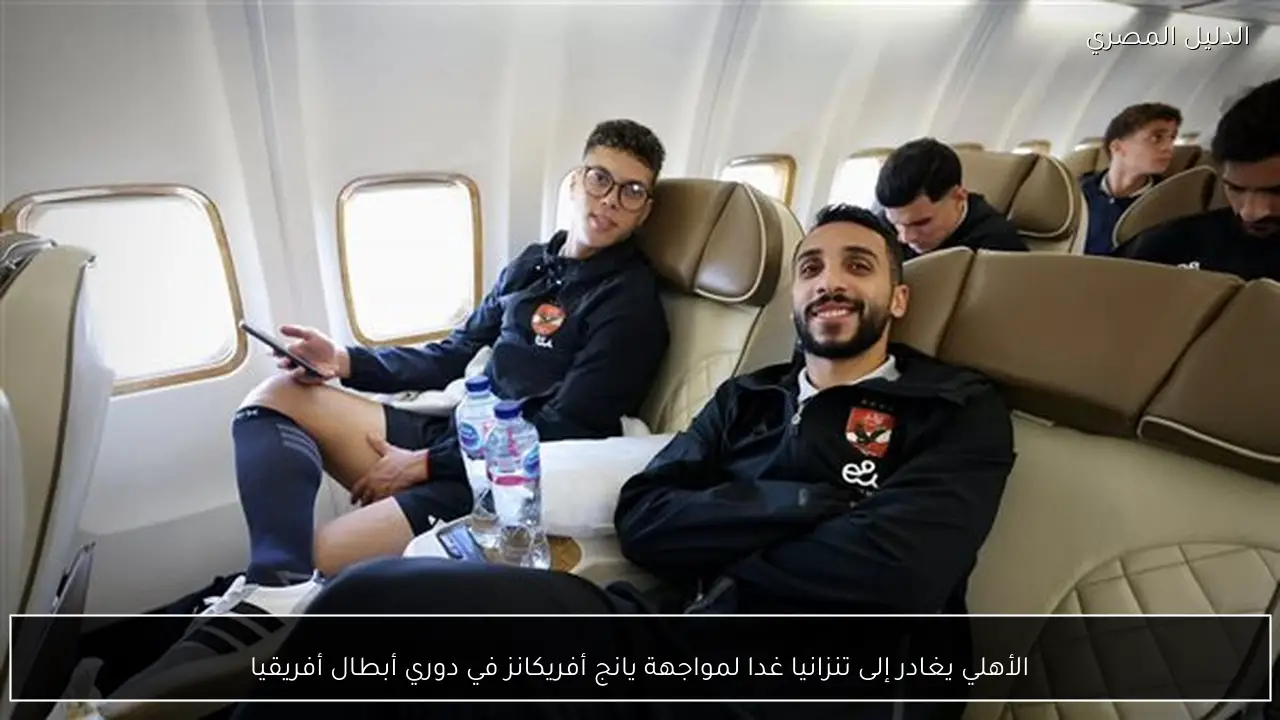الأهلي يغادر إلى تنزانيا غدا لمواجهة يانج أفريكانز في دوري أبطال أفريقيا