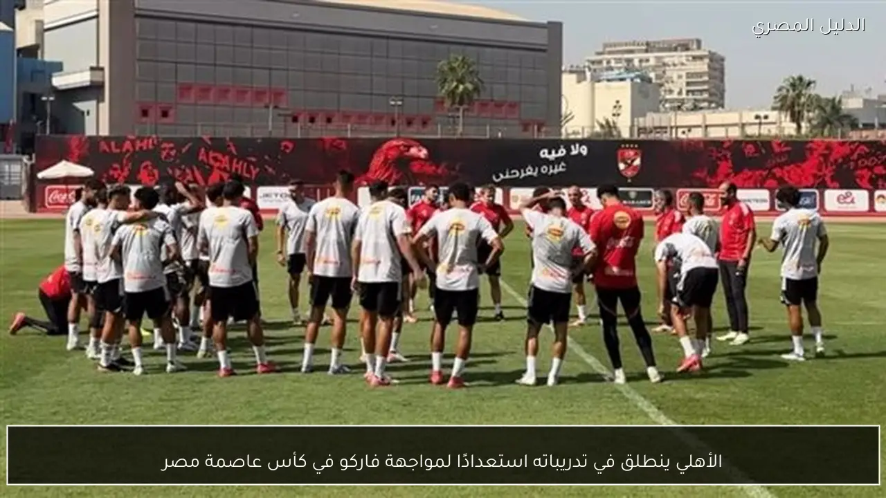 الأهلي ينطلق في تدريباته استعدادًا لمواجهة فاركو في كأس عاصمة مصر