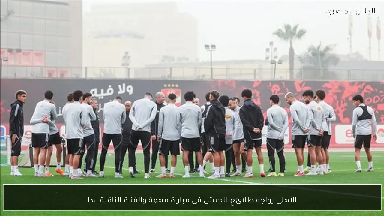 الأهلي يواجه طلائع الجيش في مباراة مهمة والقناة الناقلة لها