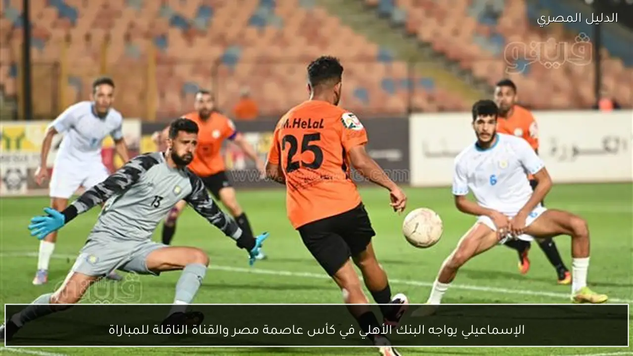 الإسماعيلي يواجه البنك الأهلي في كأس عاصمة مصر والقناة الناقلة للمباراة