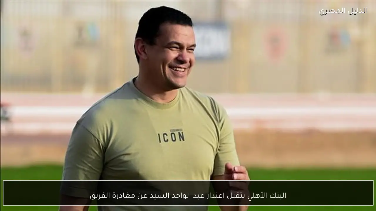 البنك الأهلي يتقبل اعتذار عبد الواحد السيد عن مغادرة الفريق