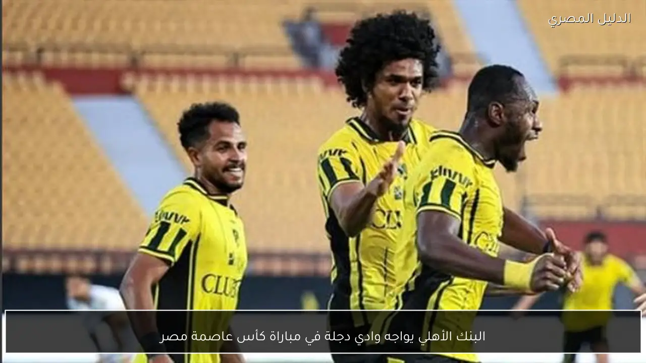 البنك الأهلي يواجه وادي دجلة في مباراة كأس عاصمة مصر