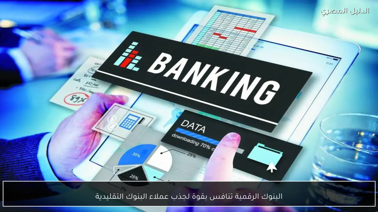 البنوك الرقمية تنافس بقوة لجذب عملاء البنوك التقليدية