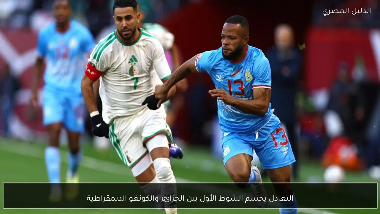 التعادل يحسم الشوط الأول بين الجزائر والكونغو الديمقراطية