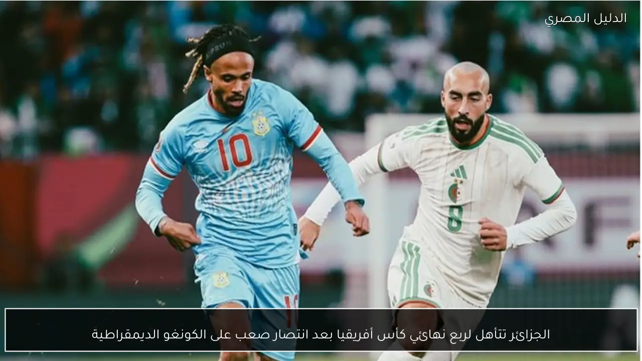 الجزائر تتأهل لربع نهائي كأس أفريقيا بعد انتصار صعب على الكونغو الديمقراطية