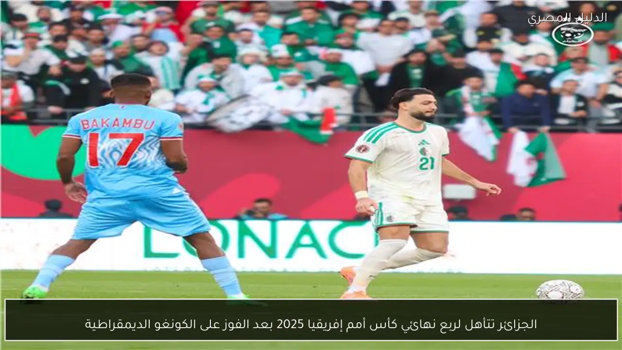 الجزائر تتأهل لربع نهائي كأس أمم إفريقيا 2025 بعد الفوز على الكونغو الديمقراطية
