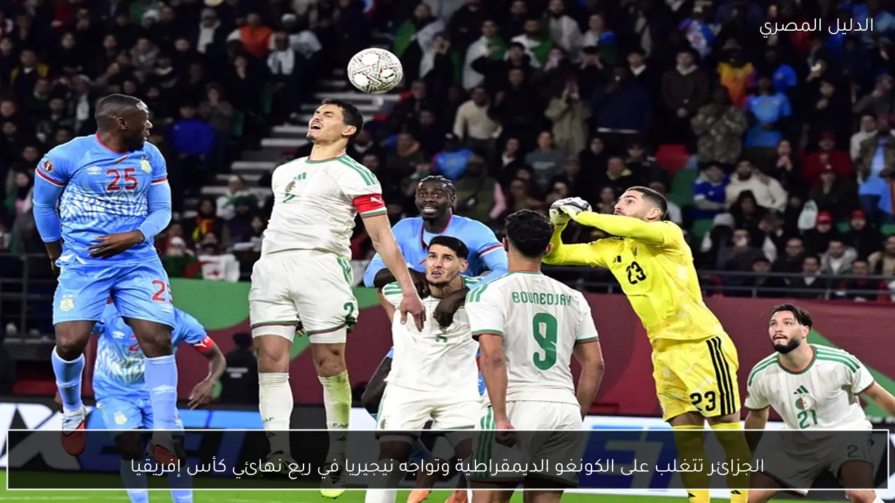 الجزائر تتغلب على الكونغو الديمقراطية وتواجه نيجيريا في ربع نهائي كأس إفريقيا