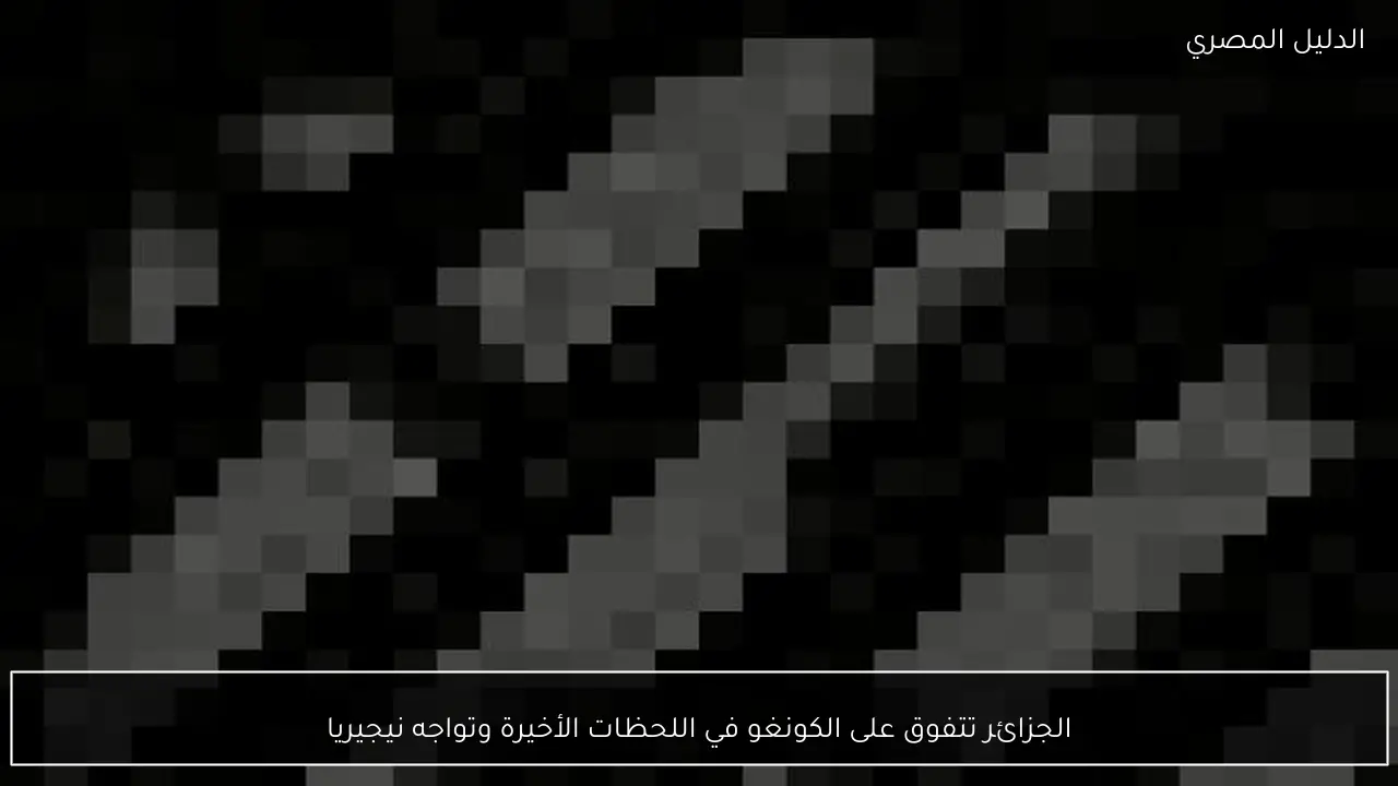 الجزائر تتفوق على الكونغو في اللحظات الأخيرة وتواجه نيجيريا