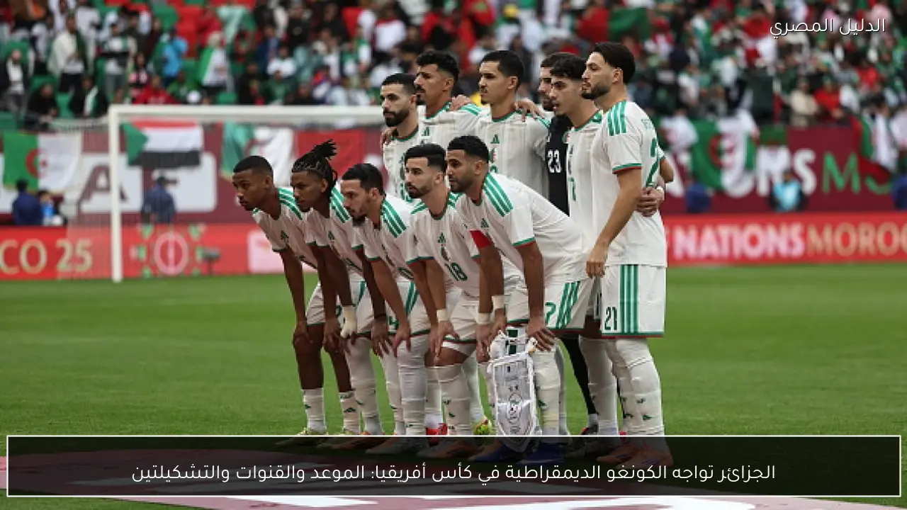 الجزائر تواجه الكونغو الديمقراطية في كأس أفريقيا: الموعد والقنوات والتشكيلتين