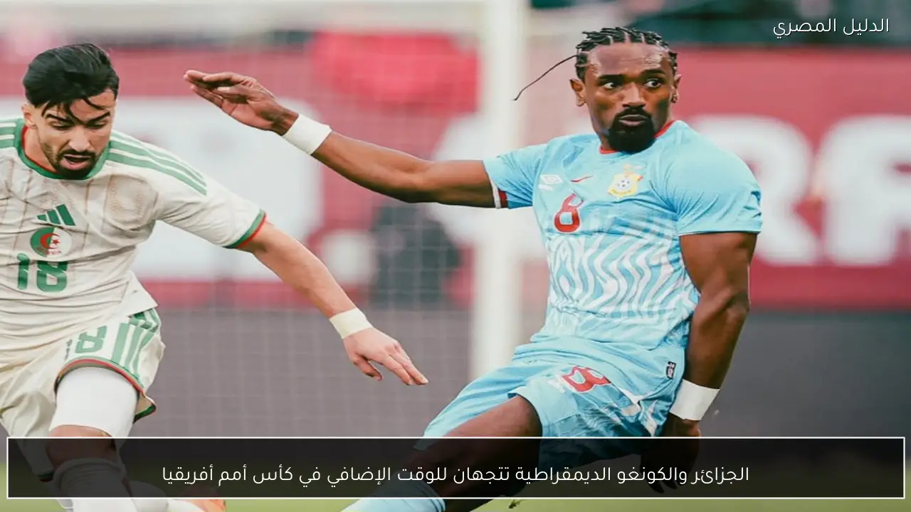 الجزائر والكونغو الديمقراطية تتجهان للوقت الإضافي في كأس أمم أفريقيا