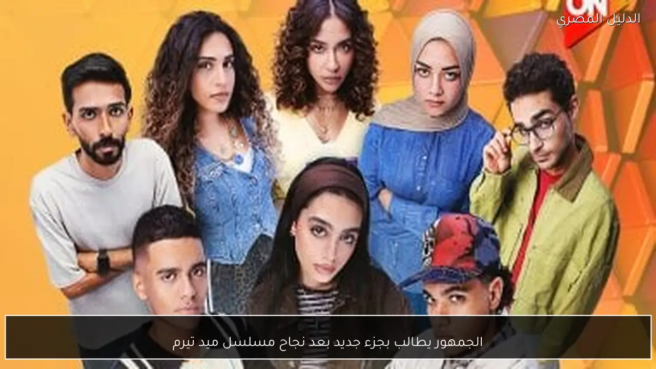 الجمهور يطالب بجزء جديد بعد نجاح مسلسل ميد تيرم