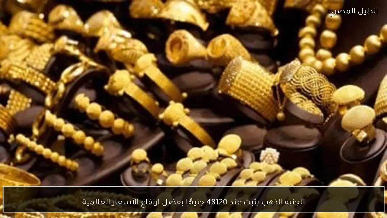 الجنيه الذهب يثبت عند 48120 جنيهًا بفضل ارتفاع الأسعار العالمية