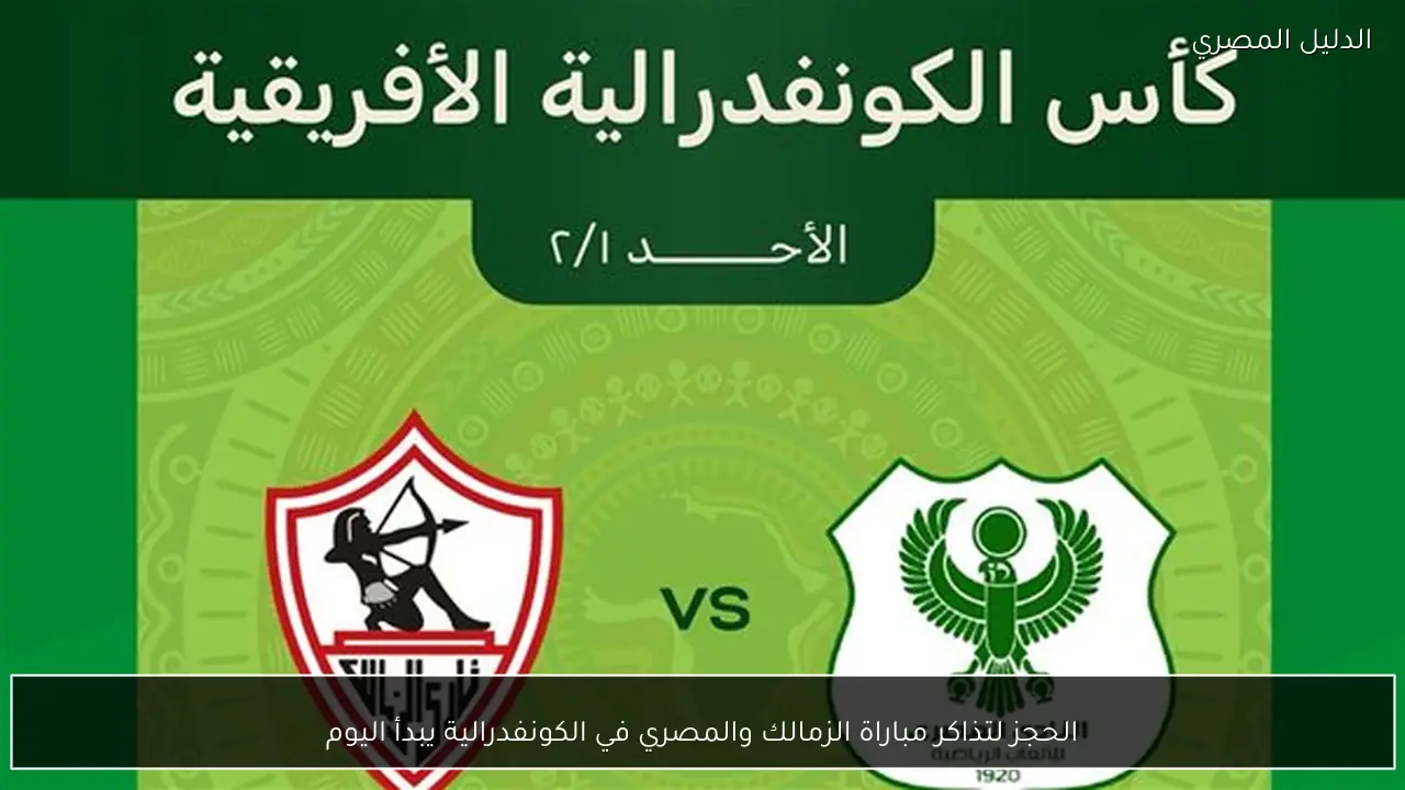 الحجز لتذاكر مباراة الزمالك والمصري في الكونفدرالية يبدأ اليوم