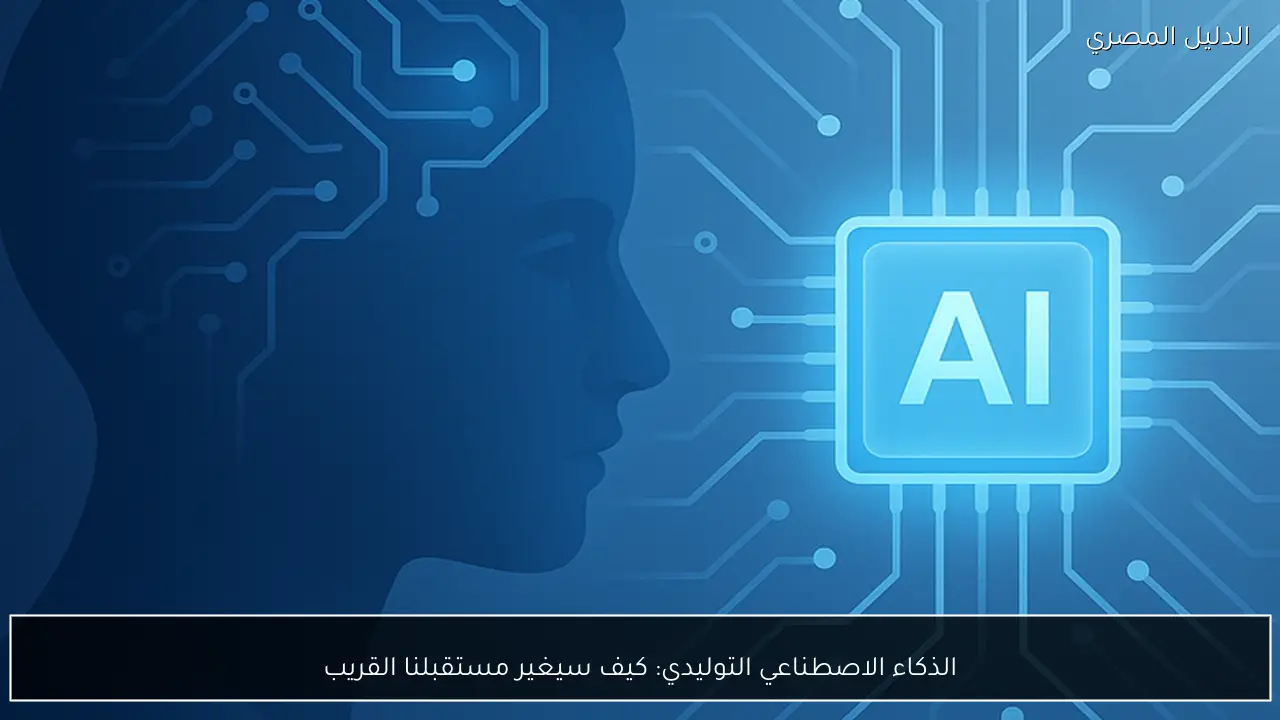 الذكاء الاصطناعي التوليدي: كيف سيغير مستقبلنا القريب