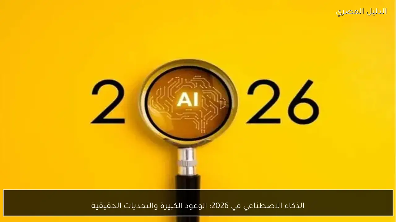 الذكاء الاصطناعي في 2026: الوعود الكبيرة والتحديات الحقيقية