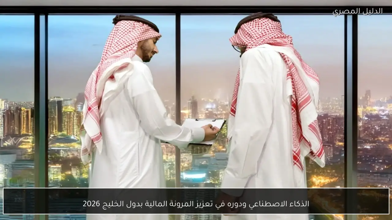 الذكاء الاصطناعي ودوره في تعزيز المرونة المالية بدول الخليج 2026