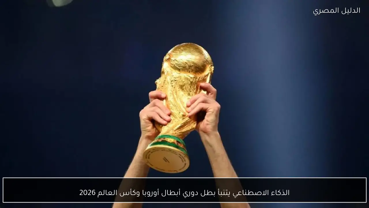 الذكاء الاصطناعي يتنبأ بطل دوري أبطال أوروبا وكأس العالم 2026