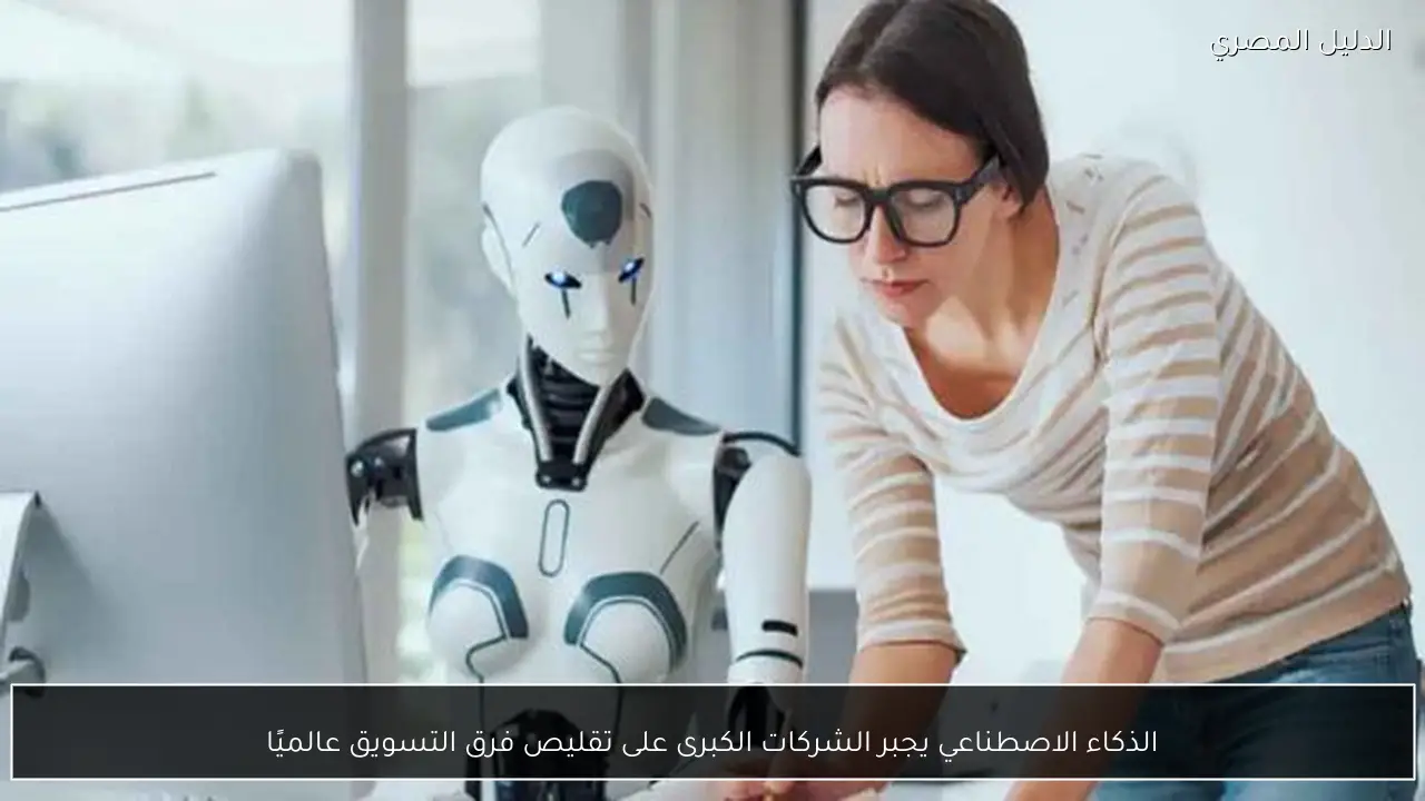 الذكاء الاصطناعي يجبر الشركات الكبرى على تقليص فرق التسويق عالميًا