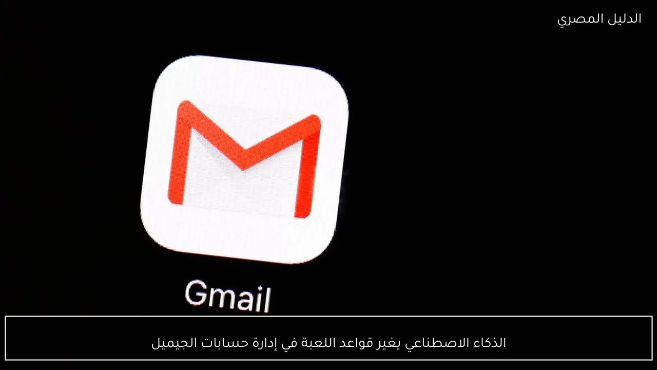 الذكاء الاصطناعي يغير قواعد اللعبة في إدارة حسابات الجيميل