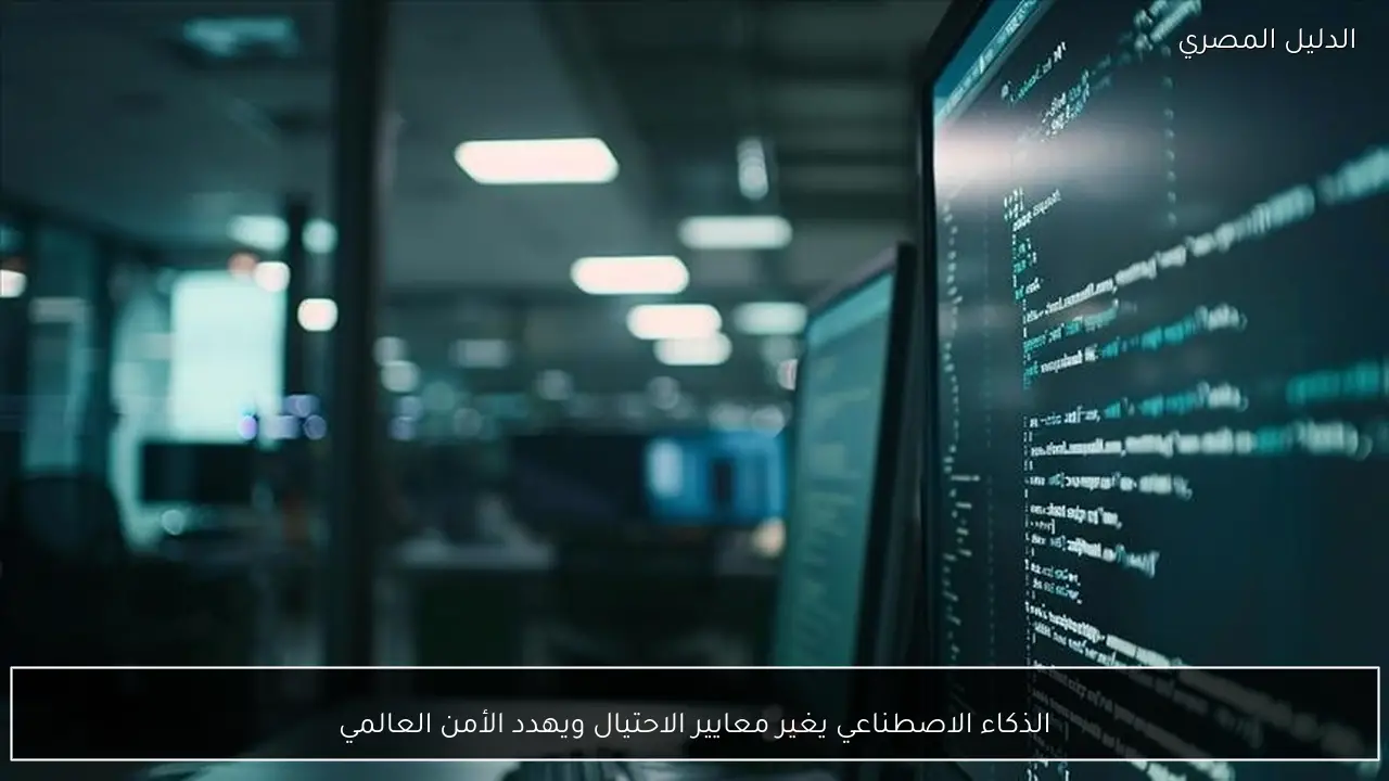 الذكاء الاصطناعي يغير معايير الاحتيال ويهدد الأمن العالمي