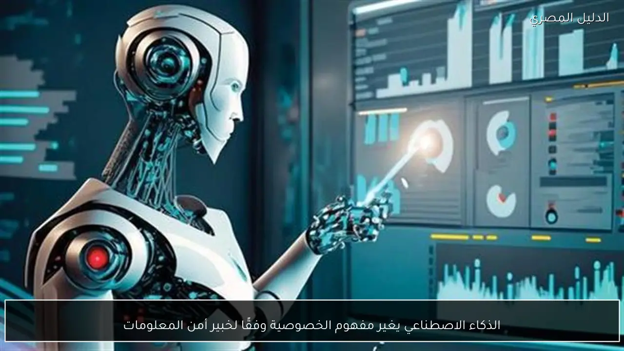 الذكاء الاصطناعي يغير مفهوم الخصوصية وفقًا لخبير أمن المعلومات