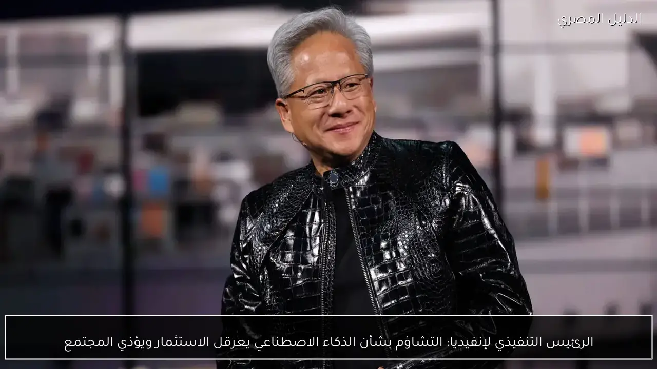 الرئيس التنفيذي لإنفيديا: التشاؤم بشأن الذكاء الاصطناعي يعرقل الاستثمار ويؤذي المجتمع