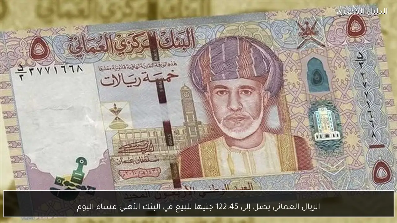 الريال العماني يصل إلى 122.45 جنيها للبيع في البنك الأهلي مساء اليوم