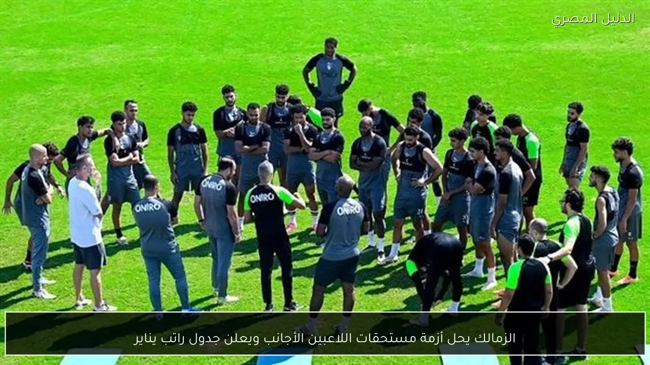 الزمالك يحل أزمة مستحقات اللاعبين الأجانب ويعلن جدول راتب يناير