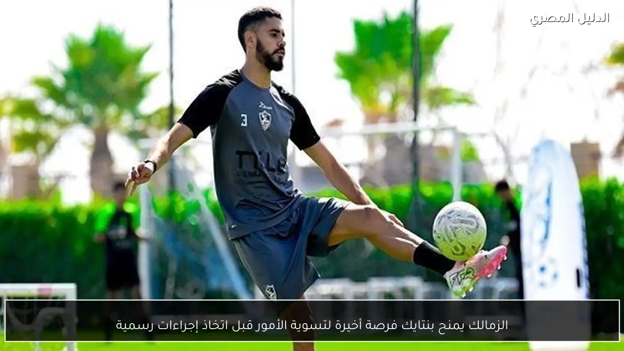 الزمالك يمنح بنتايك فرصة أخيرة لتسوية الأمور قبل اتخاذ إجراءات رسمية