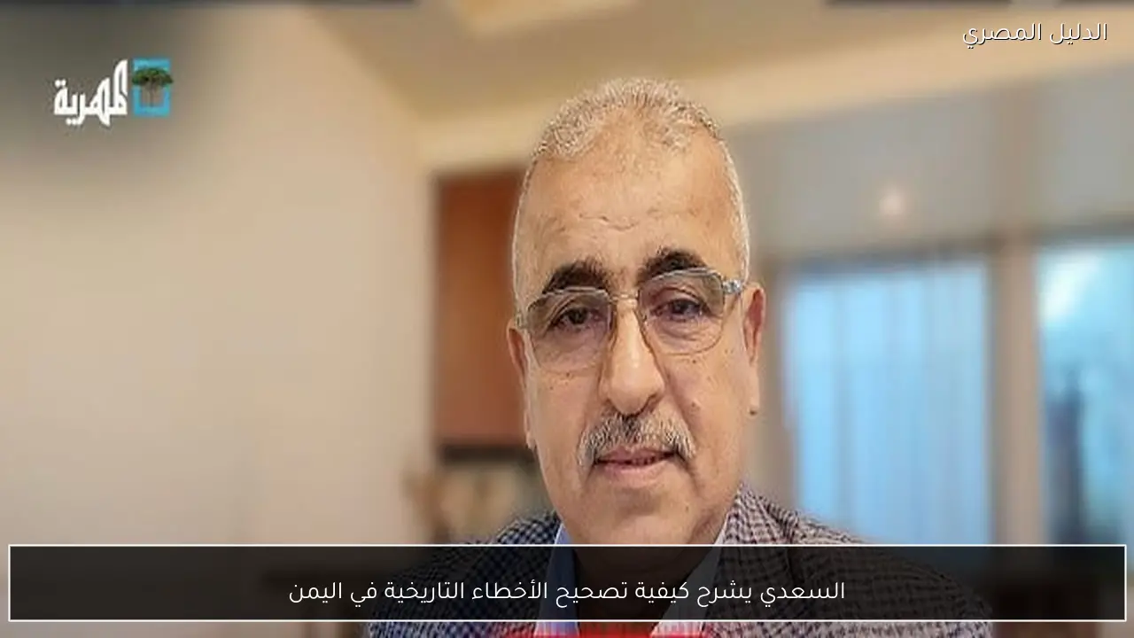 السعدي يشرح كيفية تصحيح الأخطاء التاريخية في اليمن