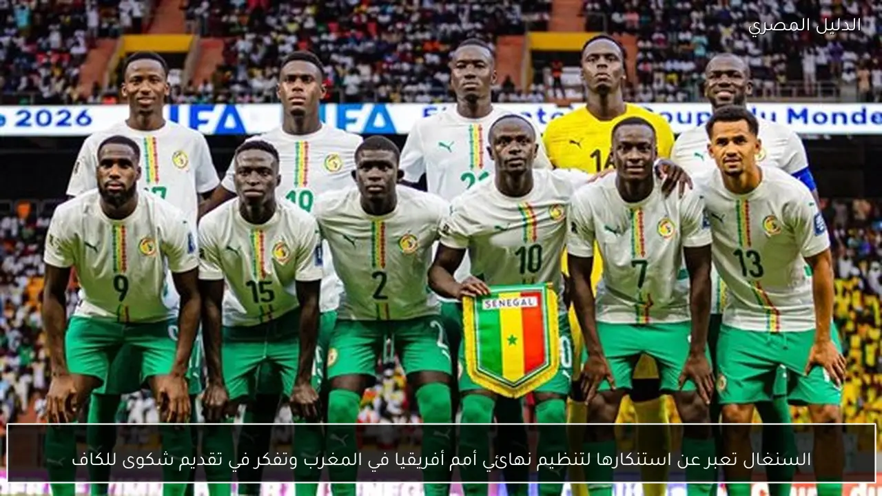 السنغال تعبر عن استنكارها لتنظيم نهائي أمم أفريقيا في المغرب وتفكر في تقديم شكوى للكاف