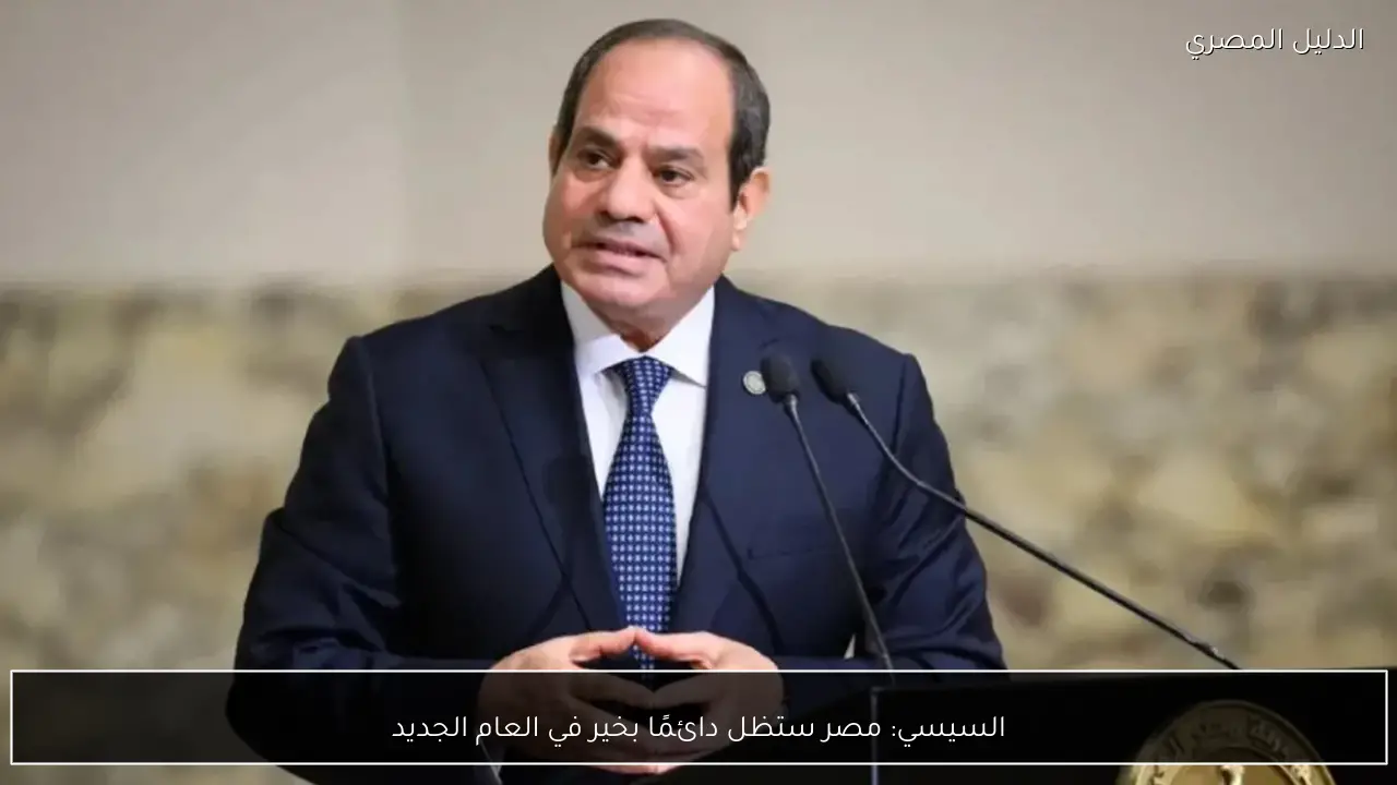 السيسي: مصر ستظل دائمًا بخير في العام الجديد