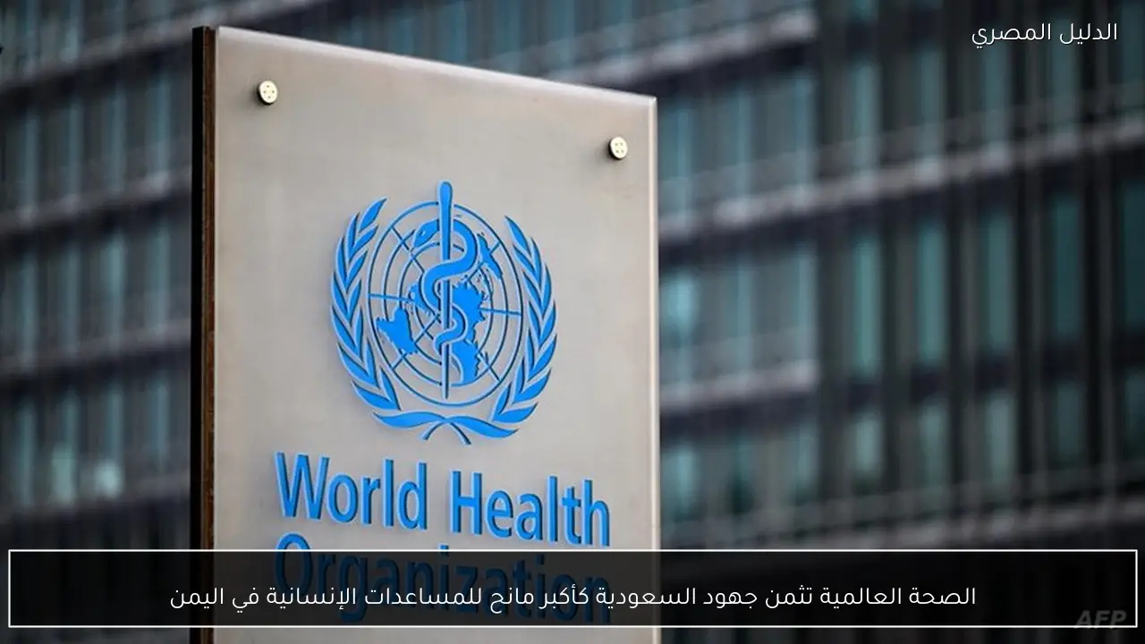 الصحة العالمية تثمن جهود السعودية كأكبر مانح للمساعدات الإنسانية في اليمن
