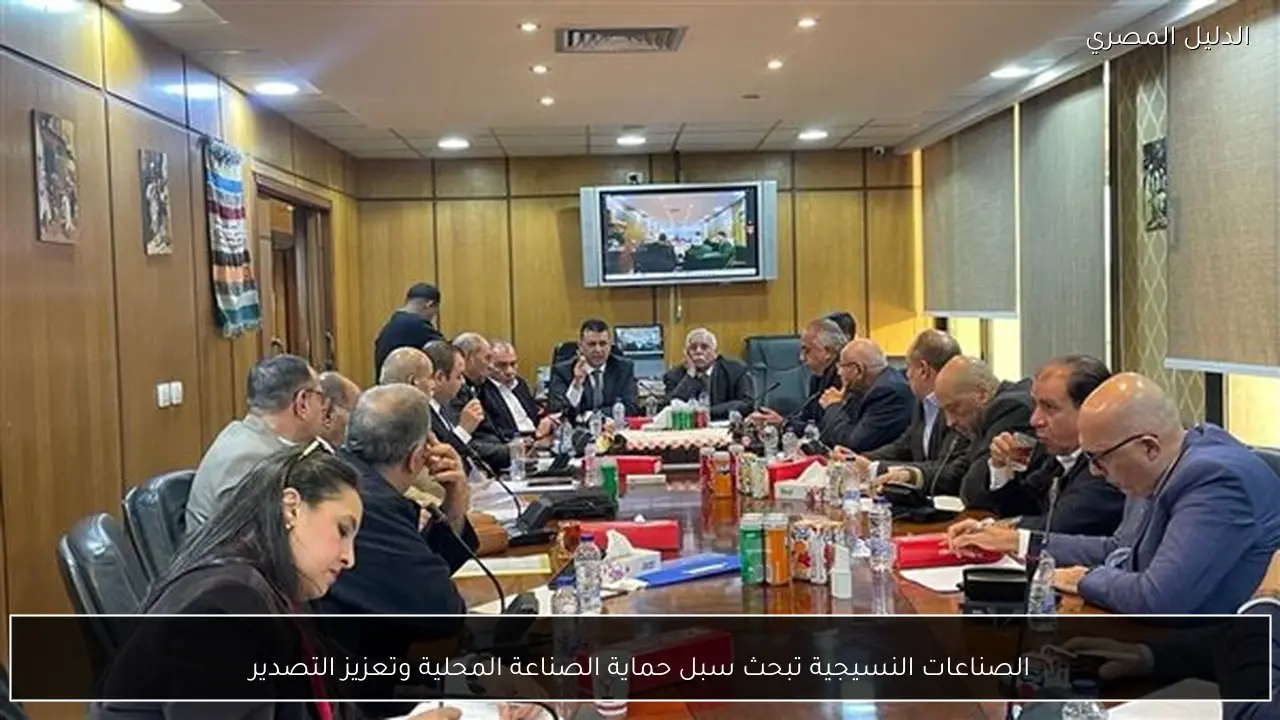 الصناعات النسيجية تبحث سبل حماية الصناعة المحلية وتعزيز التصدير