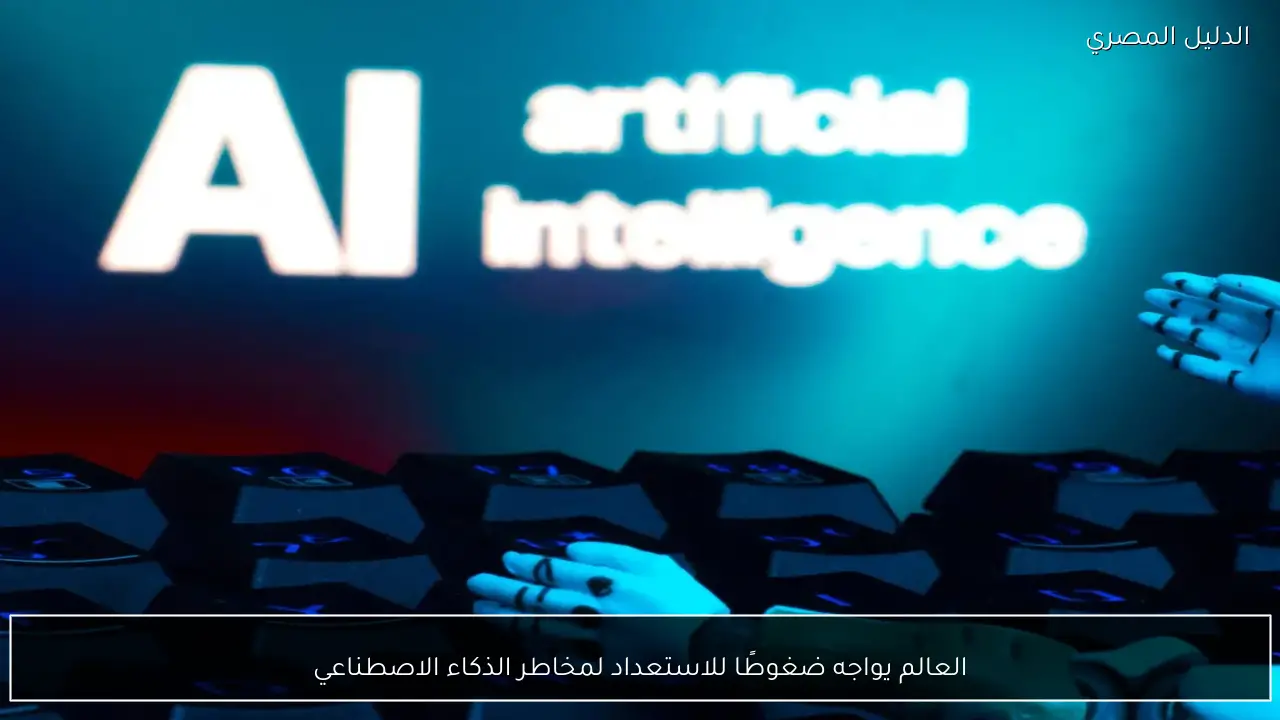 العالم يواجه ضغوطًا للاستعداد لمخاطر الذكاء الاصطناعي